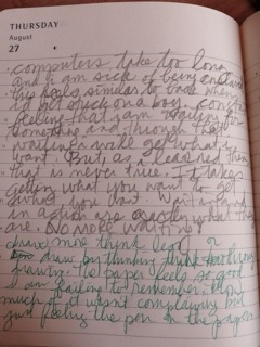 Diary page in green ink, Thursday August 27: 'computers take too long and I am sick of being enslaved… no more writing on machines… I love the paper, just feeling the pen on the paper' Diary page in green ink, Thursday August 27: 'computers take too long and I am sick of being enslaved… no more writing on machines… I love the paper, just feeling the pen on the paper'